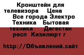 Кронштейн для телевизора  › Цена ­ 8 000 - Все города Электро-Техника » Бытовая техника   . Дагестан респ.,Кизилюрт г.